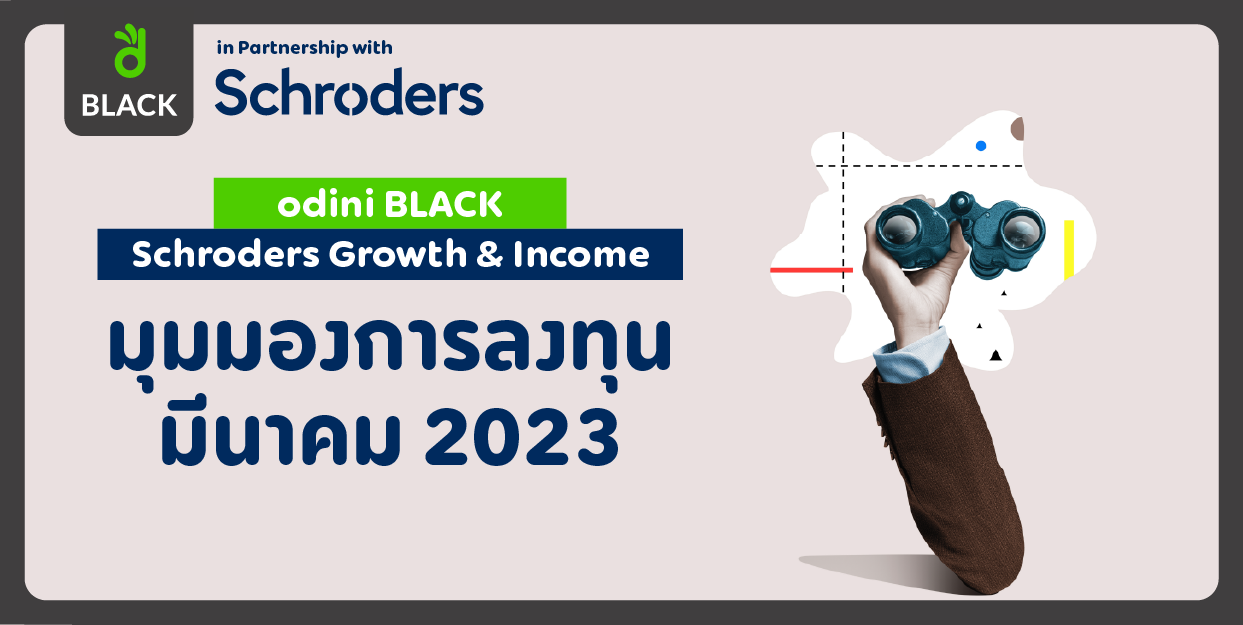 odini BLACK Schroders Growth & Income มุมมองการลงทุน มีนาคม 2023