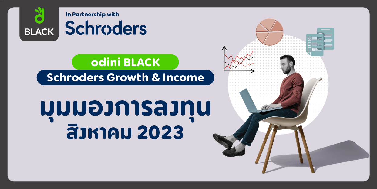 odini BLACK Schroders Growth & Income มุมมองการลงทุน สิงหาคม 2023